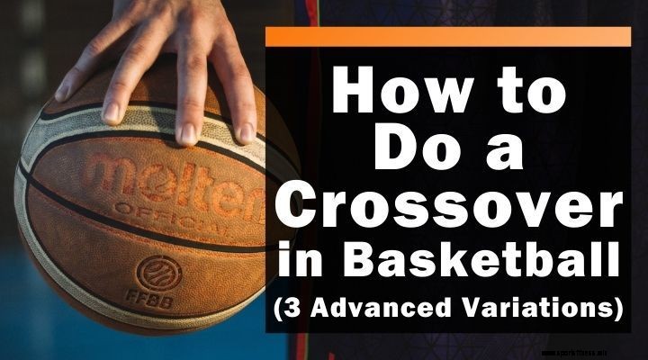 How to Do a Crossover in Basketball (3 Advanced Variations)