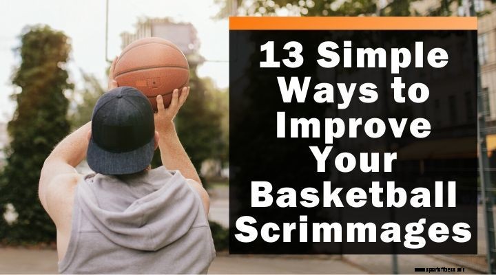 13 Simple Ways to Improve Your Basketball Scrimmages