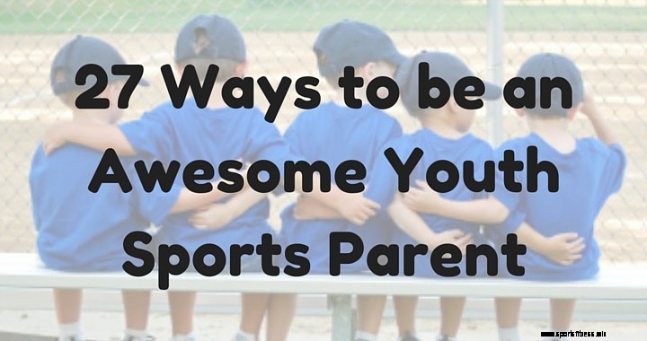 27 Ways to be an Awesome Youth Sports Parent